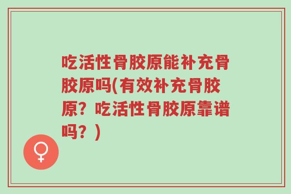 吃活性骨胶原能补充骨胶原吗(有效补充骨胶原?吃活性骨胶原靠谱吗?)-第1张图片-超越 吃活性骨胶原能补充骨胶原吗(有效补充骨胶原?吃活性骨胶原靠谱吗?)-第1张图片-超越