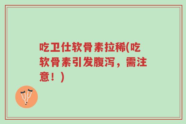 吃卫仕软骨素拉稀(吃软骨素引发腹泻,需注意!)-第1张图片-超越 吃卫仕软骨素拉稀(吃软骨素引发腹泻,需注意!)-第1张图片-超越