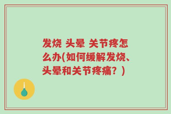 发烧 头晕 关节疼怎么办(如何缓解发烧、头晕和关节疼痛?)-第1张图片-超越 发烧 头晕 关节疼怎么办(如何缓解发烧、头晕和关节疼痛?)-第1张图片-超越