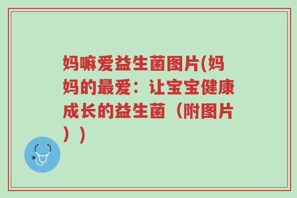 妈嘛爱益生菌图片(妈妈的最爱：让宝宝健康成长的益生菌（附图片）)-第1张图片-超越