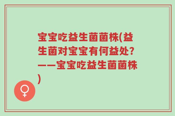 宝宝吃益生菌菌株(益生菌对宝宝有何益处?——宝宝吃益生菌菌株)-第1张图片-超越 宝宝吃益生菌菌株(益生菌对宝宝有何益处?——宝宝吃益生菌菌株)-第1张图片-超越