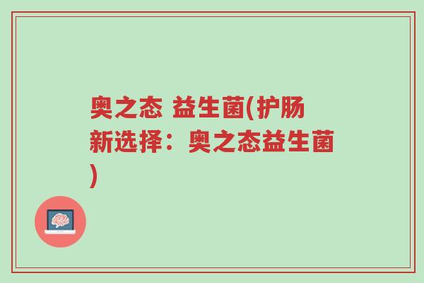 奥之态 益生菌(护肠新选择：奥之态益生菌)-第1张图片-超越