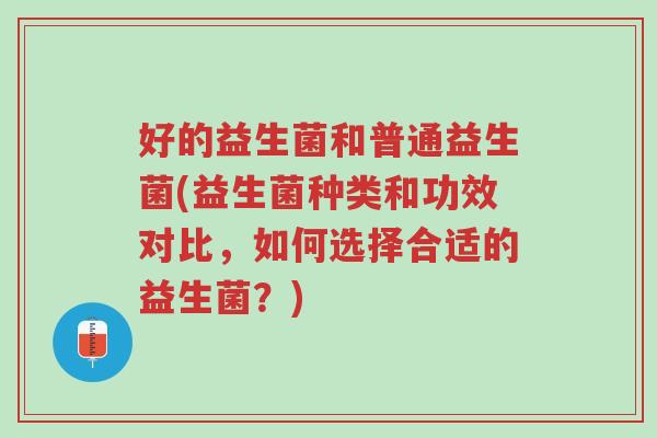 好的益生菌和普通益生菌(益生菌种类和功效对比,如何选择合适的益生菌?)-第1张图片-超越 好的益生菌和普通益生菌(益生菌种类和功效对比,如何选择合适的益生菌?)-第1张图片-超越