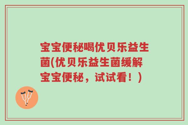 宝宝便秘喝优贝乐益生菌(优贝乐益生菌缓解宝宝便秘，试试看！)-第1张图片-超越
