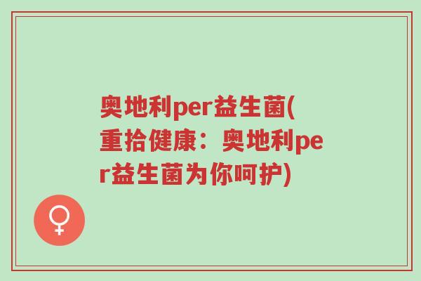 奥地利per益生菌(重拾健康:奥地利per益生菌为你呵护)-第1张图片-超越 奥地利per益生菌(重拾健康:奥地利per益生菌为你呵护)-第1张图片-超越