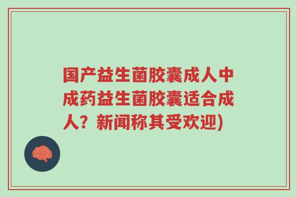 国产益生菌胶囊成人中成药益生菌胶囊适合成人?新闻称其受欢迎)-第1张图片-超越 国产益生菌胶囊成人中成药益生菌胶囊适合成人?新闻称其受欢迎)-第1张图片-超越