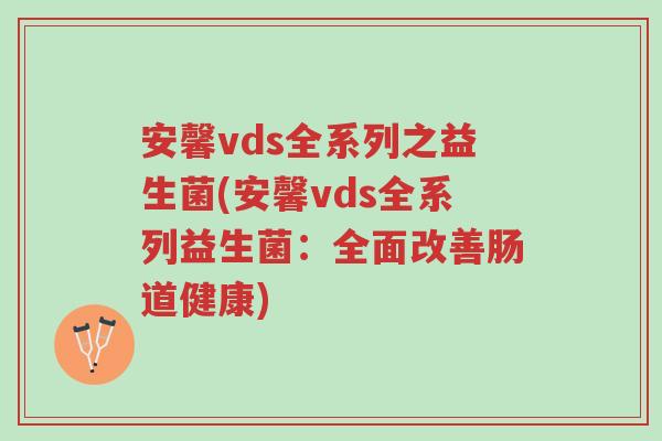 安馨vds全系列之益生菌(安馨vds全系列益生菌：全面改善肠道健康)-第1张图片-超越