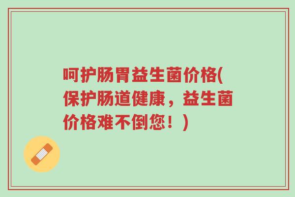 呵护肠胃益生菌价格(保护肠道健康,益生菌价格难不倒您!)-第1张图片-超越 呵护肠胃益生菌价格(保护肠道健康,益生菌价格难不倒您!)-第1张图片-超越