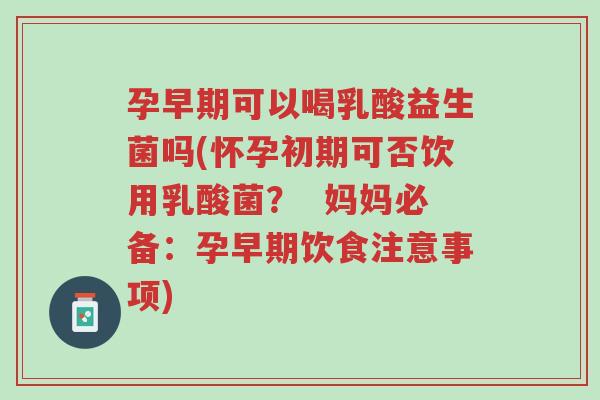 孕早期可以喝乳酸益生菌吗(怀孕初期可否饮用乳酸菌? 妈妈必备:孕早期饮食注意事项)-第1张图片-超越 孕早期可以喝乳酸益生菌吗(怀孕初期可否饮用乳酸菌? 妈妈必备:孕早期饮食注意事项)-第1张图片-超越