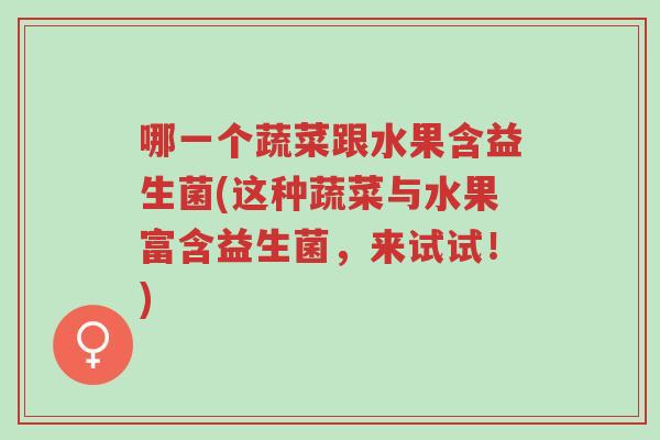 哪一个蔬菜跟水果含益生菌(这种蔬菜与水果富含益生菌,来试试!)-第1张图片-超越 哪一个蔬菜跟水果含益生菌(这种蔬菜与水果富含益生菌,来试试!)-第1张图片-超越