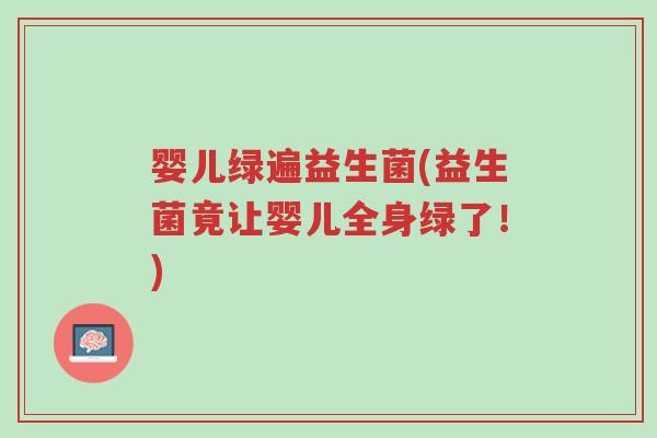 婴儿绿遍益生菌(益生菌竟让婴儿全身绿了!)-第1张图片-超越 婴儿绿遍益生菌(益生菌竟让婴儿全身绿了!)-第1张图片-超越