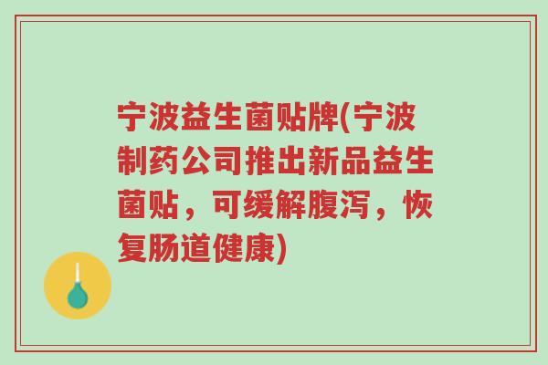 宁波益生菌贴牌(宁波制药公司推出新品益生菌贴,可缓解腹泻,恢复肠道健康)-第1张图片-超越 宁波益生菌贴牌(宁波制药公司推出新品益生菌贴,可缓解腹泻,恢复肠道健康)-第1张图片-超越