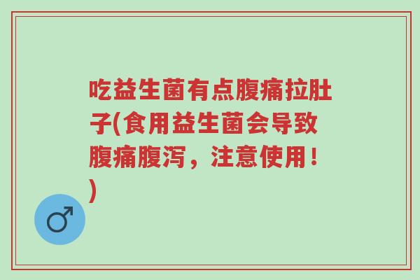 吃益生菌有点腹痛拉肚子(食用益生菌会导致腹痛腹泻,注意使用!)-第1张图片-超越 吃益生菌有点腹痛拉肚子(食用益生菌会导致腹痛腹泻,注意使用!)-第1张图片-超越