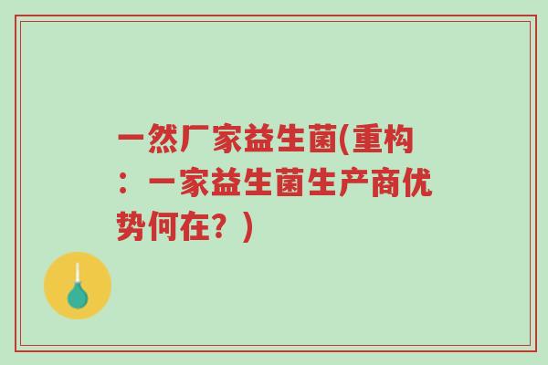 一然厂家益生菌(重构:一家益生菌生产商优势何在?)-第1张图片-超越 一然厂家益生菌(重构:一家益生菌生产商优势何在?)-第1张图片-超越
