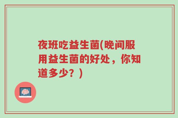 夜班吃益生菌(晚间服用益生菌的好处,你知道多少?)-第1张图片-超越 夜班吃益生菌(晚间服用益生菌的好处,你知道多少?)-第1张图片-超越