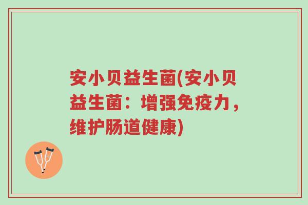 安小贝益生菌(安小贝益生菌：增强免疫力，维护肠道健康)-第1张图片-超越