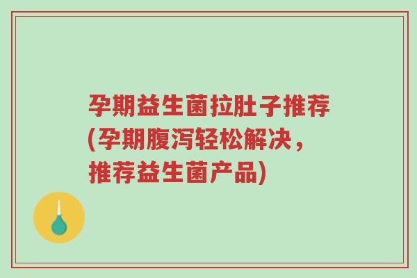 孕期益生菌拉肚子推荐(孕期腹泻轻松解决,推荐益生菌产品)-第1张图片-超越 孕期益生菌拉肚子推荐(孕期腹泻轻松解决,推荐益生菌产品)-第1张图片-超越