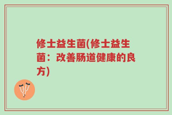 修士益生菌(修士益生菌:改善肠道健康的良方)-第1张图片-超越 修士益生菌(修士益生菌:改善肠道健康的良方)-第1张图片-超越