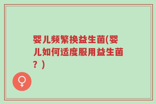 婴儿频繁换益生菌(婴儿如何适度服用益生菌?)-第1张图片-超越 婴儿频繁换益生菌(婴儿如何适度服用益生菌?)-第1张图片-超越