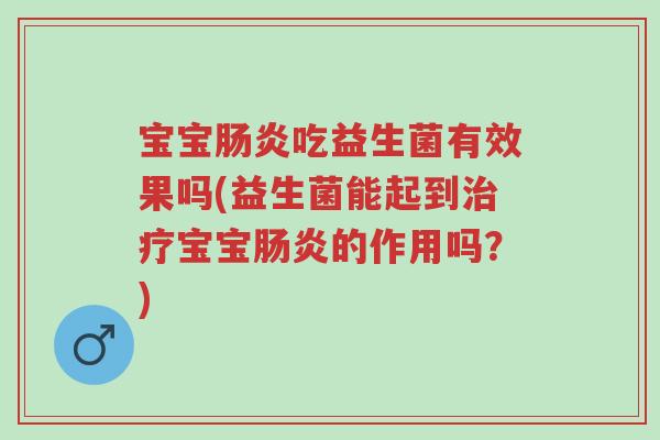 宝宝肠炎吃益生菌有效果吗(益生菌能起到治疗宝宝肠炎的作用吗?)-第1张图片-超越 宝宝肠炎吃益生菌有效果吗(益生菌能起到治疗宝宝肠炎的作用吗?)-第1张图片-超越