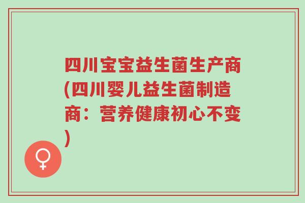 四川宝宝益生菌生产商(四川婴儿益生菌制造商:营养健康初心不变)-第1张图片-超越 四川宝宝益生菌生产商(四川婴儿益生菌制造商:营养健康初心不变)-第1张图片-超越