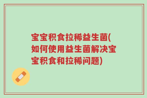 宝宝积食拉稀益生菌(如何使用益生菌解决宝宝积食和拉稀问题)-第1张图片-超越 宝宝积食拉稀益生菌(如何使用益生菌解决宝宝积食和拉稀问题)-第1张图片-超越