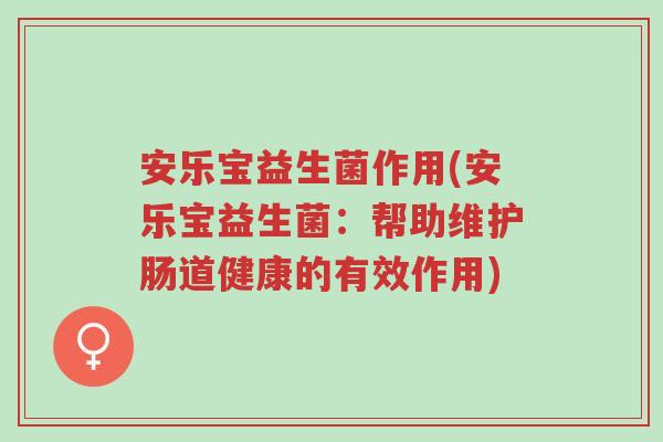 安乐宝益生菌作用(安乐宝益生菌:帮助维护肠道健康的有效作用)-第1张图片-超越 安乐宝益生菌作用(安乐宝益生菌:帮助维护肠道健康的有效作用)-第1张图片-超越