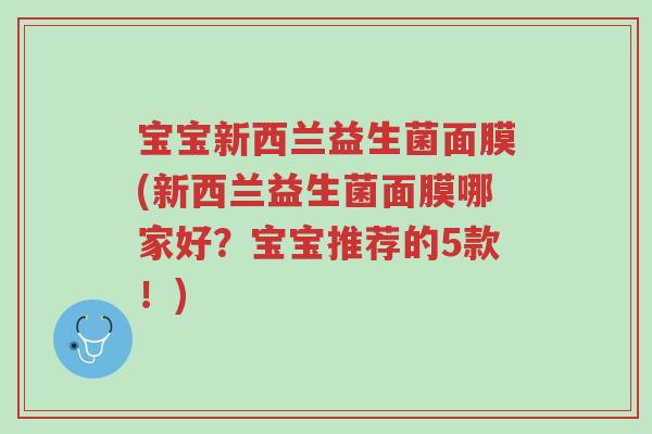 宝宝新西兰益生菌面膜(新西兰益生菌面膜哪家好?宝宝推荐的5款!)-第1张图片-超越 宝宝新西兰益生菌面膜(新西兰益生菌面膜哪家好?宝宝推荐的5款!)-第1张图片-超越
