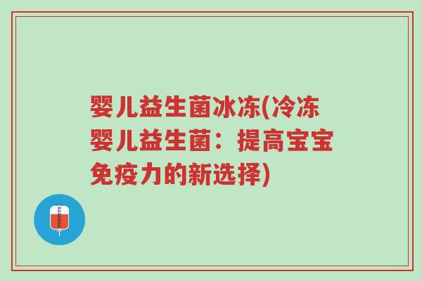 婴儿益生菌冰冻(冷冻婴儿益生菌:提高宝宝免疫力的新选择)-第1张图片-超越 婴儿益生菌冰冻(冷冻婴儿益生菌:提高宝宝免疫力的新选择)-第1张图片-超越