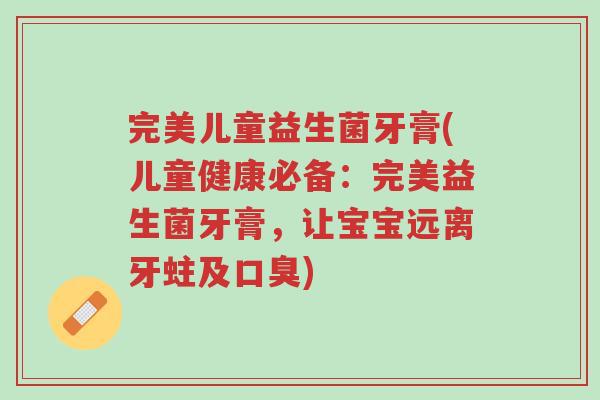 完美儿童益生菌牙膏(儿童健康必备:完美益生菌牙膏,让宝宝远离牙蛀及口臭)-第1张图片-超越 完美儿童益生菌牙膏(儿童健康必备:完美益生菌牙膏,让宝宝远离牙蛀及口臭)-第1张图片-超越
