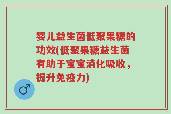 婴儿益生菌低聚果糖的功效(低聚果糖益生菌有助于宝宝消化吸收,提升免疫力)-第1张图片-超越 婴儿益生菌低聚果糖的功效(低聚果糖益生菌有助于宝宝消化吸收,提升免疫力)-第1张图片-超越