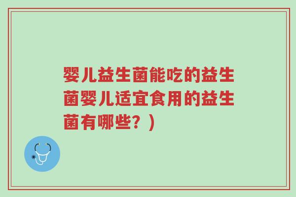 婴儿益生菌能吃的益生菌婴儿适宜食用的益生菌有哪些?)-第1张图片-超越 婴儿益生菌能吃的益生菌婴儿适宜食用的益生菌有哪些?)-第1张图片-超越