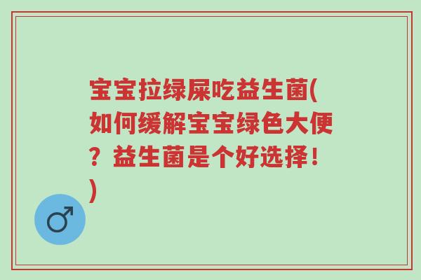 宝宝拉绿屎吃益生菌(如何缓解宝宝绿色大便?益生菌是个好选择!)-第1张图片-超越 宝宝拉绿屎吃益生菌(如何缓解宝宝绿色大便?益生菌是个好选择!)-第1张图片-超越