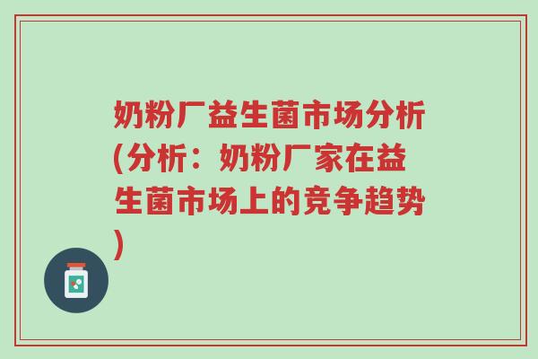 奶粉厂益生菌市场分析(分析:奶粉厂家在益生菌市场上的竞争趋势)-第1张图片-超越 奶粉厂益生菌市场分析(分析:奶粉厂家在益生菌市场上的竞争趋势)-第1张图片-超越