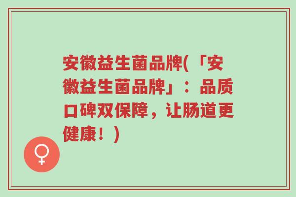 安徽益生菌品牌(「安徽益生菌品牌」:品质口碑双保障,让肠道更健康!)-第1张图片-超越 安徽益生菌品牌(「安徽益生菌品牌」:品质口碑双保障,让肠道更健康!)-第1张图片-超越