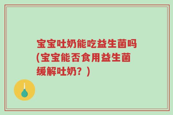 宝宝吐奶能吃益生菌吗(宝宝能否食用益生菌缓解吐奶?)-第1张图片-超越 宝宝吐奶能吃益生菌吗(宝宝能否食用益生菌缓解吐奶?)-第1张图片-超越