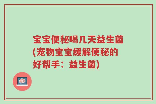 宝宝便秘喝几天益生菌(宠物宝宝缓解便秘的好帮手：益生菌)-第1张图片-超越