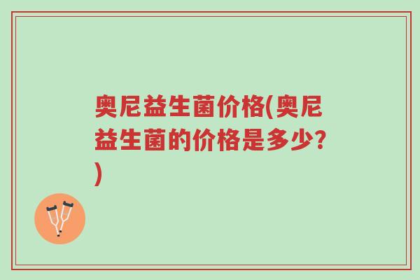 奥尼益生菌价格(奥尼益生菌的价格是多少？)-第1张图片-超越