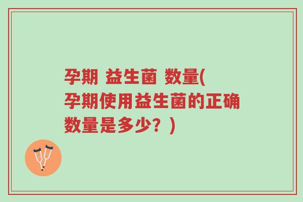 孕期 益生菌 数量(孕期使用益生菌的正确数量是多少？)-第1张图片-超越