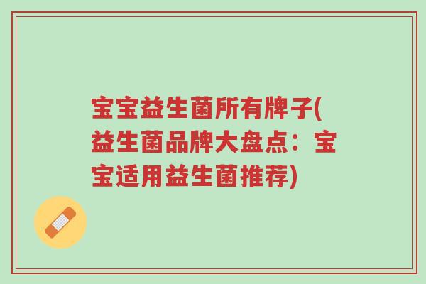 宝宝益生菌所有牌子(益生菌品牌大盘点:宝宝适用益生菌推荐)-第1张图片-超越 宝宝益生菌所有牌子(益生菌品牌大盘点:宝宝适用益生菌推荐)-第1张图片-超越