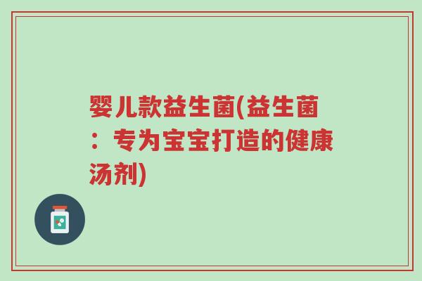 婴儿款益生菌(益生菌:专为宝宝打造的健康汤剂)-第1张图片-超越 婴儿款益生菌(益生菌:专为宝宝打造的健康汤剂)-第1张图片-超越