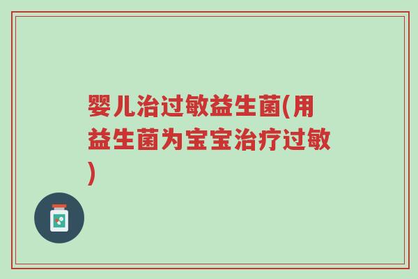 婴儿治过敏益生菌(用益生菌为宝宝治疗过敏)-第1张图片-超越 婴儿治过敏益生菌(用益生菌为宝宝治疗过敏)-第1张图片-超越