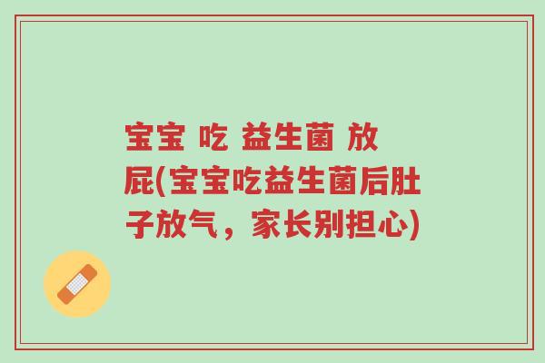 宝宝 吃 益生菌 放屁(宝宝吃益生菌后肚子放气,家长别担心)-第1张图片-超越 宝宝 吃 益生菌 放屁(宝宝吃益生菌后肚子放气,家长别担心)-第1张图片-超越