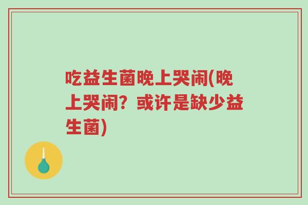 吃益生菌晚上哭闹(晚上哭闹?或许是缺少益生菌)-第1张图片-超越 吃益生菌晚上哭闹(晚上哭闹?或许是缺少益生菌)-第1张图片-超越