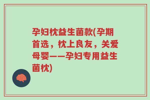孕妇枕益生菌款(孕期首选，枕上良友，关爱母婴——孕妇专用益生菌枕)-第1张图片-超越