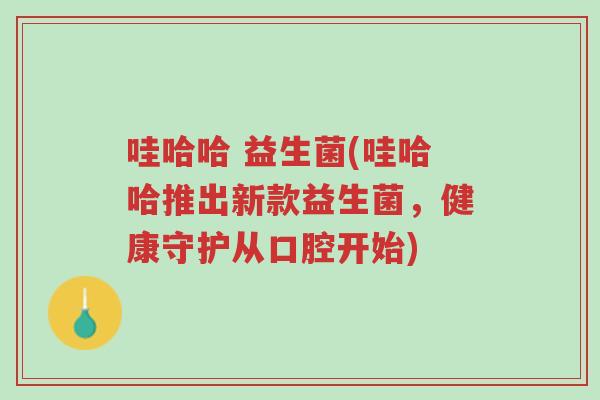 哇哈哈 益生菌(哇哈哈推出新款益生菌,健康守护从口腔开始)-第1张图片-超越 哇哈哈 益生菌(哇哈哈推出新款益生菌,健康守护从口腔开始)-第1张图片-超越