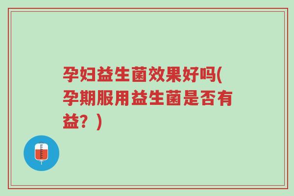 孕妇益生菌效果好吗(孕期服用益生菌是否有益?)-第1张图片-超越 孕妇益生菌效果好吗(孕期服用益生菌是否有益?)-第1张图片-超越