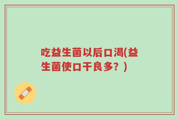 吃益生菌以后口渴(益生菌使口干良多?)-第1张图片-超越 吃益生菌以后口渴(益生菌使口干良多?)-第1张图片-超越