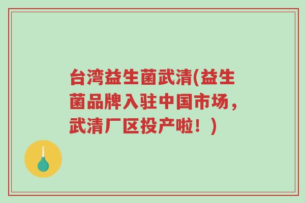 台湾益生菌武清(益生菌品牌入驻中国市场，武清厂区投产啦！)-第1张图片-超越