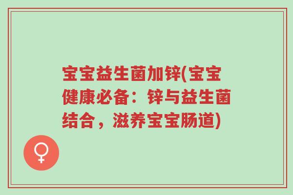 宝宝益生菌加锌(宝宝健康必备：锌与益生菌结合，滋养宝宝肠道)-第1张图片-超越